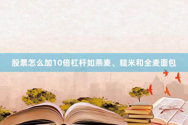 股票怎么加10倍杠杆如燕麦、糙米和全麦面包