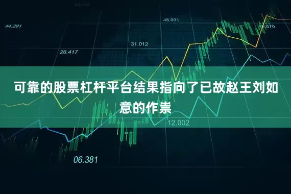 可靠的股票杠杆平台结果指向了已故赵王刘如意的作祟
