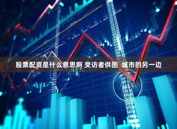 股票配资是什么意思啊 受访者供图  城市的另一边