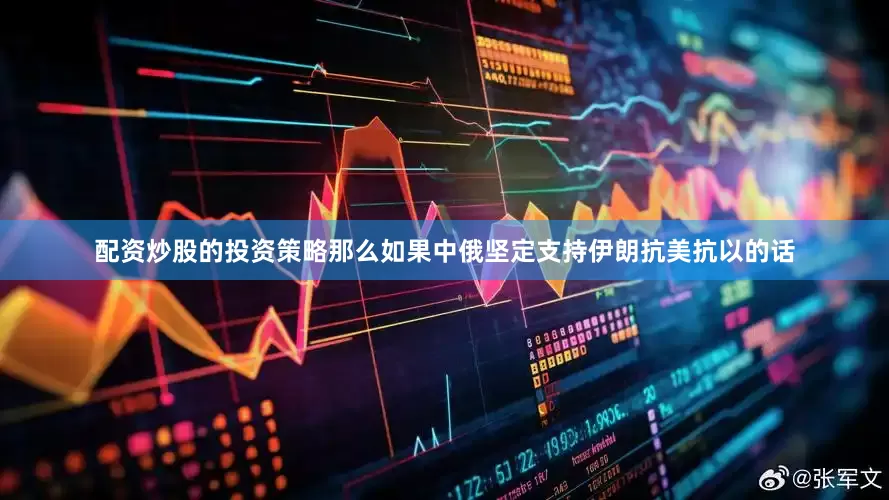 配资炒股的投资策略那么如果中俄坚定支持伊朗抗美抗以的话