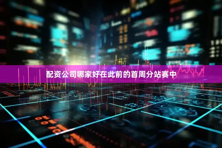 配资公司哪家好在此前的首周分站赛中