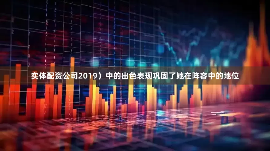 实体配资公司2019）中的出色表现巩固了她在阵容中的地位