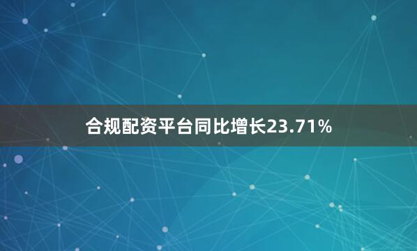 合规配资平台同比增长23.71%