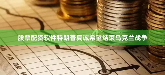 股票配资软件特朗普真诚希望结束乌克兰战争