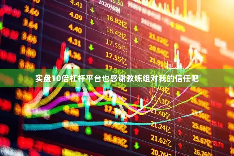 实盘10倍杠杆平台也感谢教练组对我的信任吧