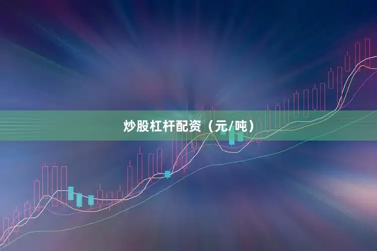 炒股杠杆配资（元/吨）