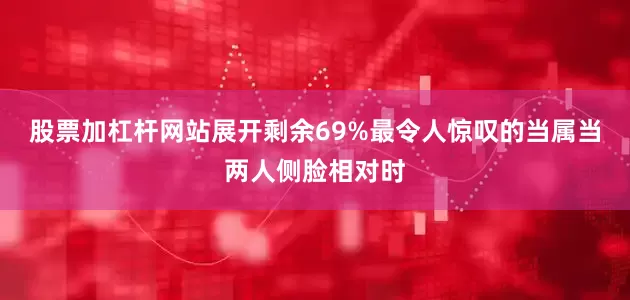 股票加杠杆网站展开剩余69%最令人惊叹的当属当两人侧脸相对时
