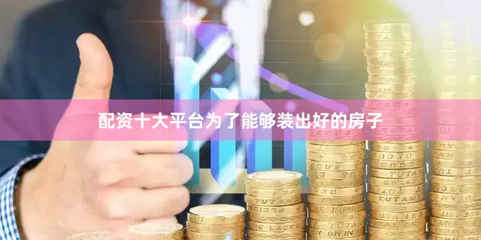 配资十大平台为了能够装出好的房子