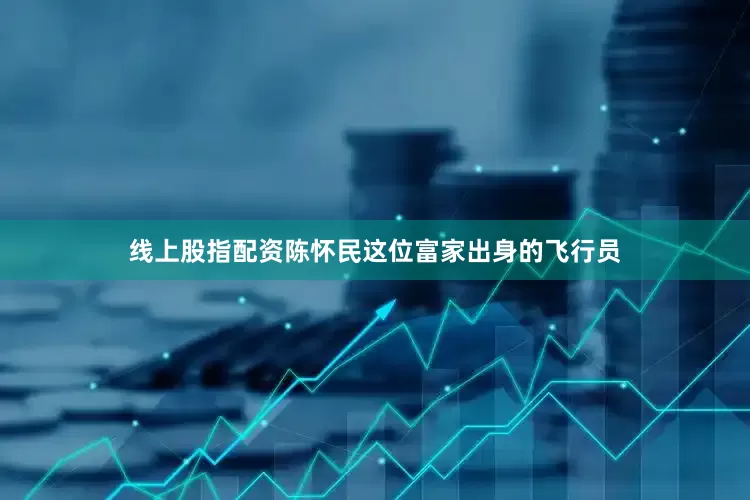 线上股指配资陈怀民这位富家出身的飞行员
