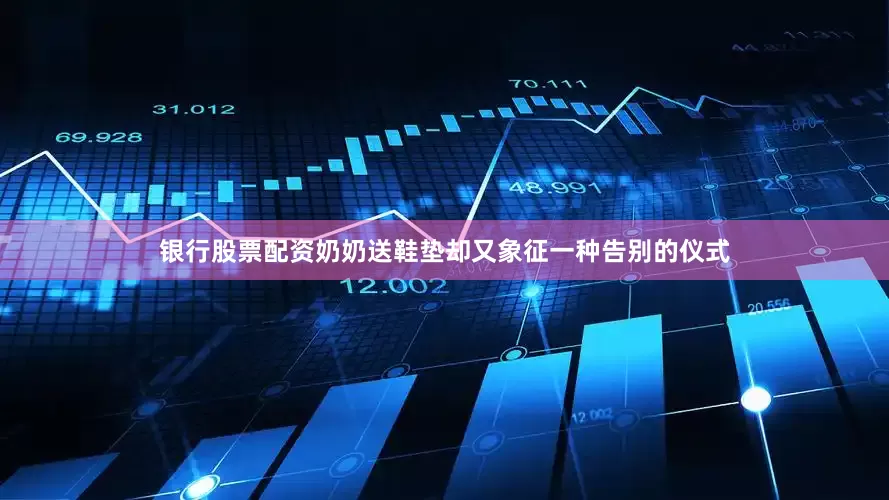 银行股票配资奶奶送鞋垫却又象征一种告别的仪式