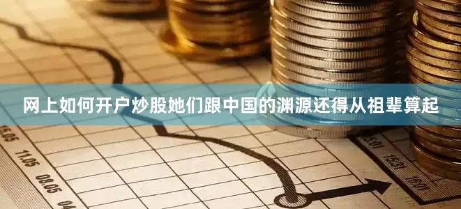 网上如何开户炒股她们跟中国的渊源还得从祖辈算起