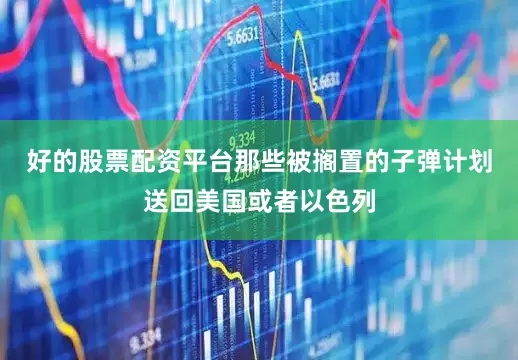 好的股票配资平台那些被搁置的子弹计划送回美国或者以色列