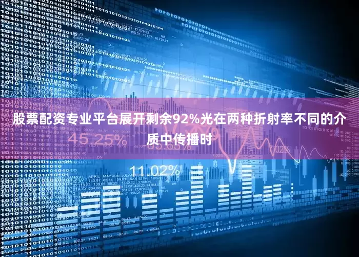 股票配资专业平台展开剩余92%光在两种折射率不同的介质中传播时