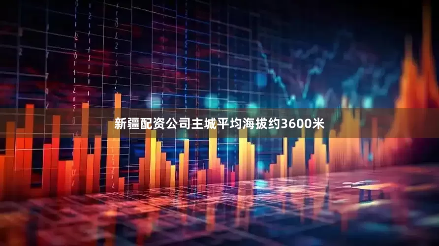 新疆配资公司主城平均海拔约3600米