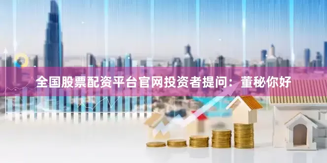 全国股票配资平台官网投资者提问：董秘你好
