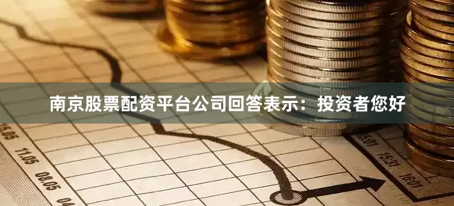 南京股票配资平台公司回答表示：投资者您好