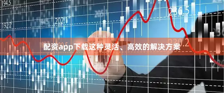 配资app下载这种灵活、高效的解决方案