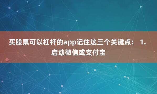 买股票可以杠杆的app记住这三个关键点： 1. 启动微信或支付宝