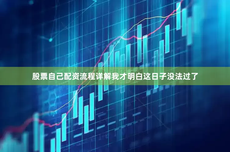 股票自己配资流程详解我才明白这日子没法过了
