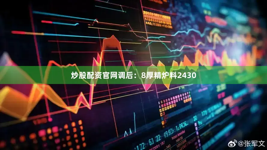 炒股配资官网调后：8厚精炉料2430