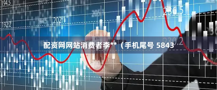 配资网网站消费者李**（手机尾号 5843