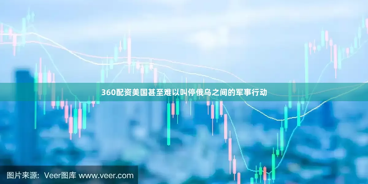 360配资美国甚至难以叫停俄乌之间的军事行动