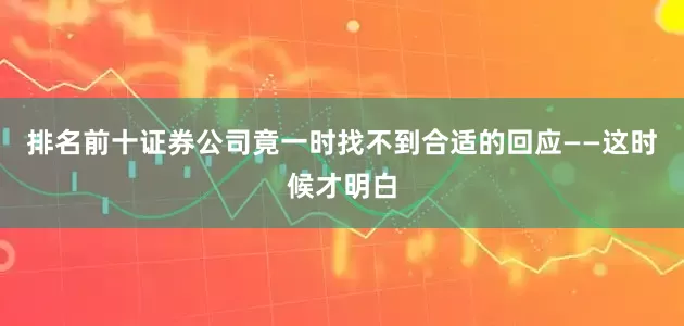 排名前十证券公司竟一时找不到合适的回应——这时候才明白