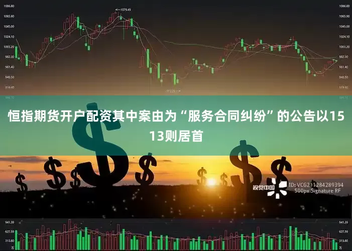 恒指期货开户配资其中案由为“服务合同纠纷”的公告以1513则居首