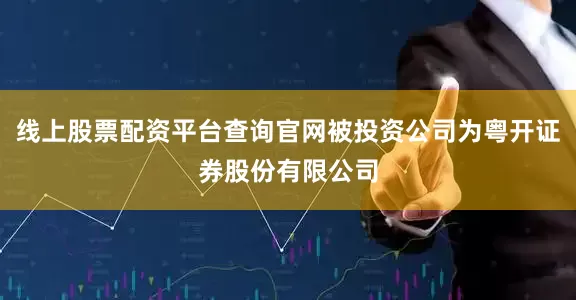线上股票配资平台查询官网被投资公司为粤开证券股份有限公司