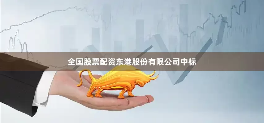 全国股票配资东港股份有限公司中标