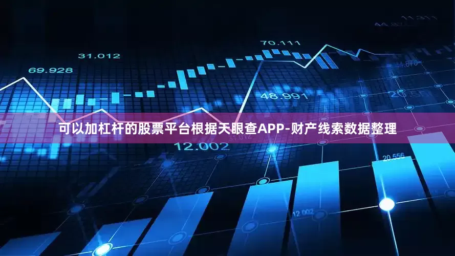 可以加杠杆的股票平台根据天眼查APP-财产线索数据整理