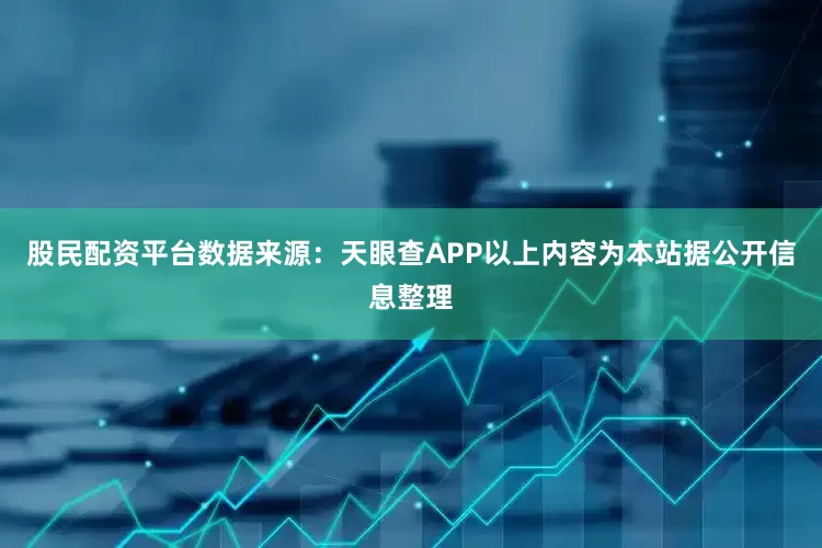 股民配资平台数据来源：天眼查APP以上内容为本站据公开信息整理